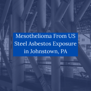 Mesothelioma From US Steel Asbestos Exposure in Johnstown PA