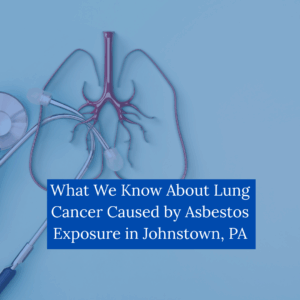 What We Know About Lung Cancer Caused by Asbestos Exposure in Johnstown PA
