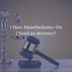 I Have Mesothelioma- Do I Need an Attorney