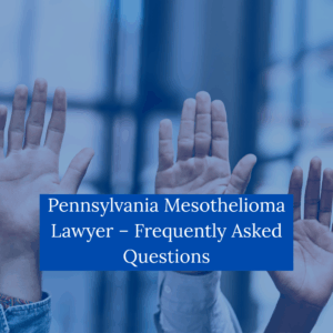 Pennsylvania Mesothelioma Lawyer Frequently Asked Questions