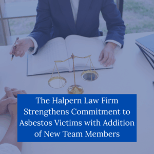 The Halpern Law Firm Strengthens Commitment to Asbestos Victims with Addition of New Team Members