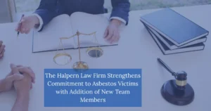 The Halpern Law Firm Strengthens Commitment to Asbestos Victims with Addition of New Team Members