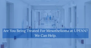 Are You Being Treated For Mesothelioma at UPENN We Can Help