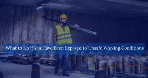 What To Do if You Have Been Exposed to Unsafe Working Conditions