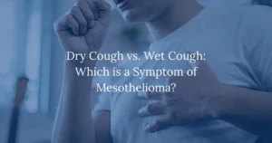 Dry Cough vs. Wet Cough: Which is a Symptom of Mesothelioma?