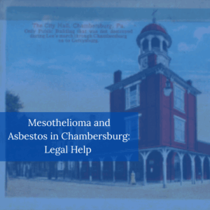 Mesothelioma and Asbestos in Chambersburg: Legal Help 