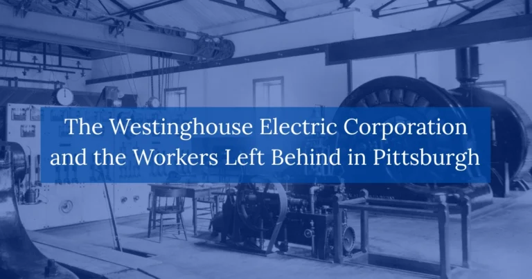 The Westinghouse Electric Corporation and the Workers Left Behind in Pittsburgh